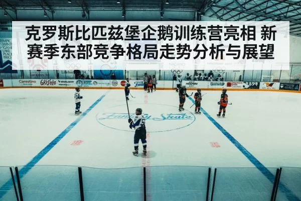 克罗斯比匹兹堡企鹅训练营亮相 新赛季东部竞争格局走势分析与展望